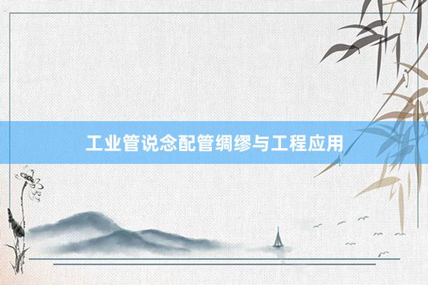 工业管说念配管绸缪与工程应用