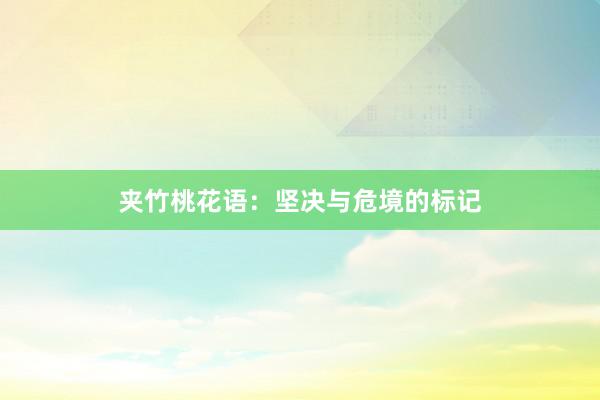夹竹桃花语：坚决与危境的标记