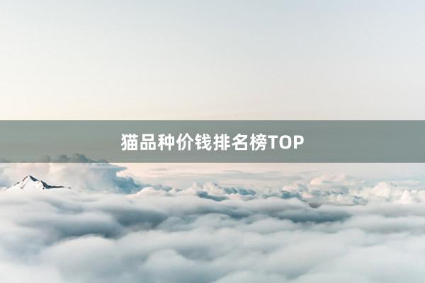 猫品种价钱排名榜TOP